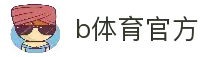 b体育·(sports)官方网站·网页版登录入口